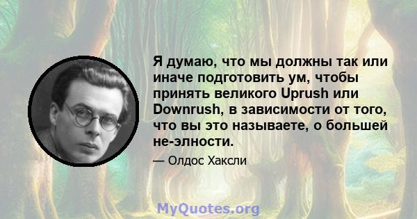 Я думаю, что мы должны так или иначе подготовить ум, чтобы принять великого Uprush или Downrush, в зависимости от того, что вы это называете, о большей не-элности.