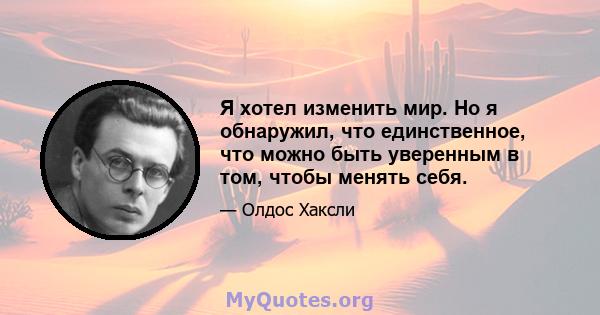 Я хотел изменить мир. Но я обнаружил, что единственное, что можно быть уверенным в том, чтобы менять себя.