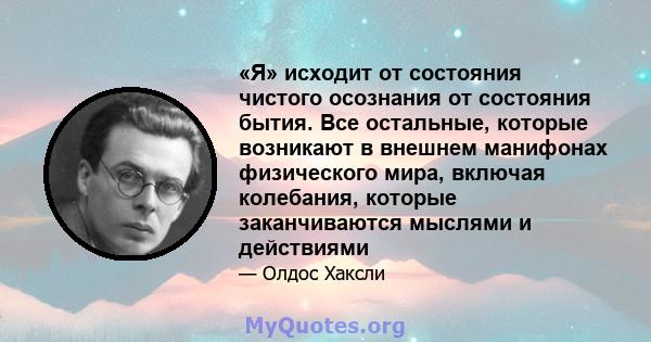 «Я» исходит от состояния чистого осознания от состояния бытия. Все остальные, которые возникают в внешнем манифонах физического мира, включая колебания, которые заканчиваются мыслями и действиями