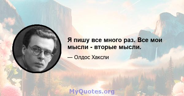 Я пишу все много раз. Все мои мысли - вторые мысли.