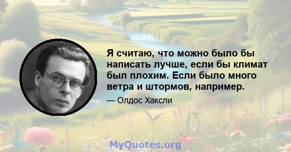 Я считаю, что можно было бы написать лучше, если бы климат был плохим. Если было много ветра и штормов, например.