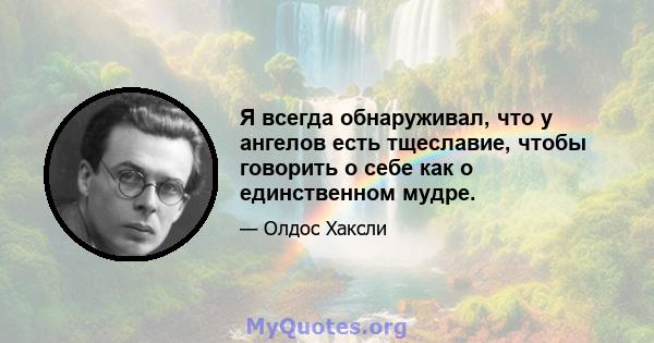 Я всегда обнаруживал, что у ангелов есть тщеславие, чтобы говорить о себе как о единственном мудре.