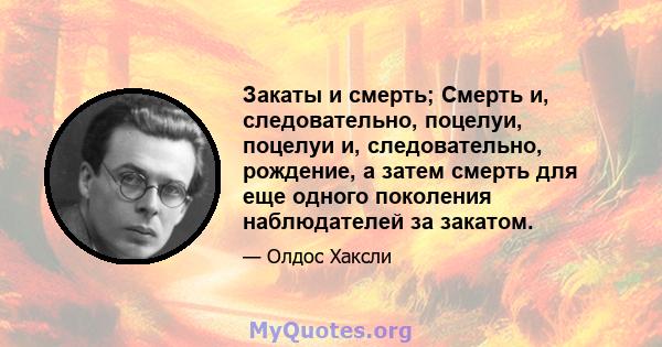 Закаты и смерть; Смерть и, следовательно, поцелуи, поцелуи и, следовательно, рождение, а затем смерть для еще одного поколения наблюдателей за закатом.