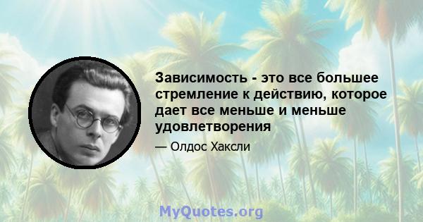 Зависимость - это все большее стремление к действию, которое дает все меньше и меньше удовлетворения