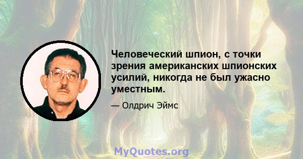 Человеческий шпион, с точки зрения американских шпионских усилий, никогда не был ужасно уместным.