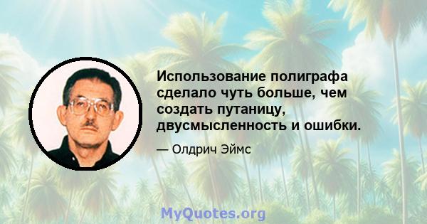 Использование полиграфа сделало чуть больше, чем создать путаницу, двусмысленность и ошибки.