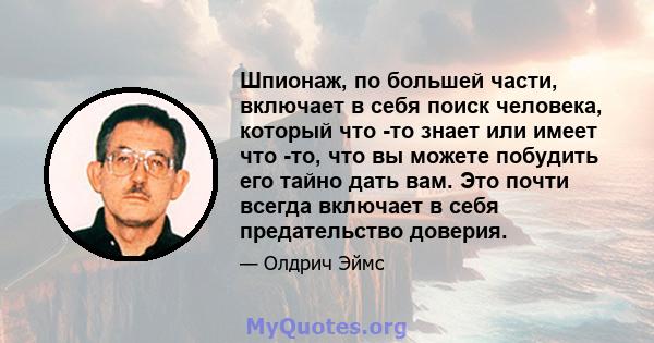 Шпионаж, по большей части, включает в себя поиск человека, который что -то знает или имеет что -то, что вы можете побудить его тайно дать вам. Это почти всегда включает в себя предательство доверия.