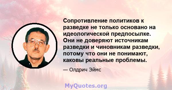 Сопротивление политиков к разведке не только основано на идеологической предпосылке. Они не доверяют источникам разведки и чиновникам разведки, потому что они не понимают, каковы реальные проблемы.