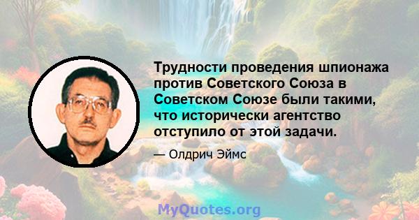 Трудности проведения шпионажа против Советского Союза в Советском Союзе были такими, что исторически агентство отступило от этой задачи.