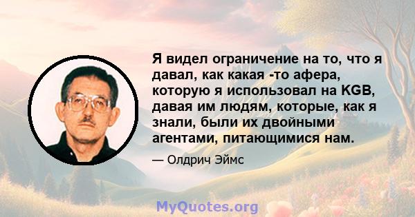 Я видел ограничение на то, что я давал, как какая -то афера, которую я использовал на KGB, давая им людям, которые, как я знали, были их двойными агентами, питающимися нам.