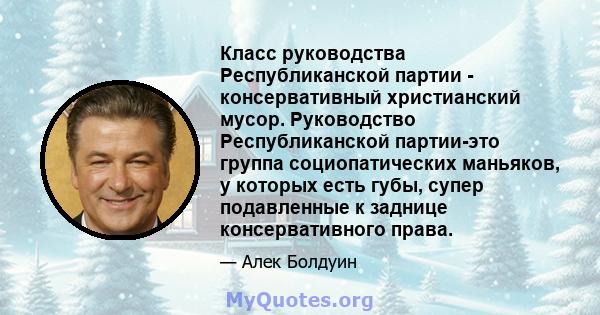 Класс руководства Республиканской партии - консервативный христианский мусор. Руководство Республиканской партии-это группа социопатических маньяков, у которых есть губы, супер подавленные к заднице консервативного