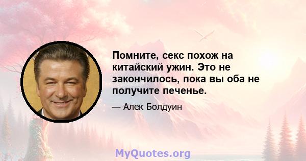 Помните, секс похож на китайский ужин. Это не закончилось, пока вы оба не получите печенье.