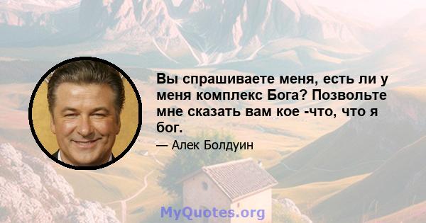 Вы спрашиваете меня, есть ли у меня комплекс Бога? Позвольте мне сказать вам кое -что, что я бог.