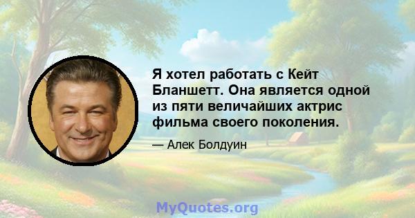 Я хотел работать с Кейт Бланшетт. Она является одной из пяти величайших актрис фильма своего поколения.