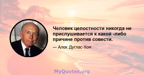 Человек целостности никогда не прислушивается к какой -либо причине против совести.