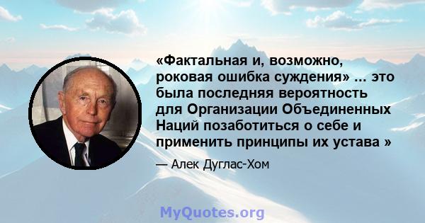 «Фактальная и, возможно, роковая ошибка суждения» ... это была последняя вероятность для Организации Объединенных Наций позаботиться о себе и применить принципы их устава »