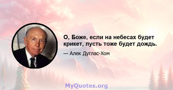 О, Боже, если на небесах будет крикет, пусть тоже будет дождь.