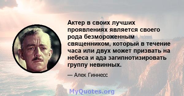 Актер в своих лучших проявлениях является своего рода безмороженным священником, который в течение часа или двух может призвать на небеса и ада загипнотизировать группу невинных.