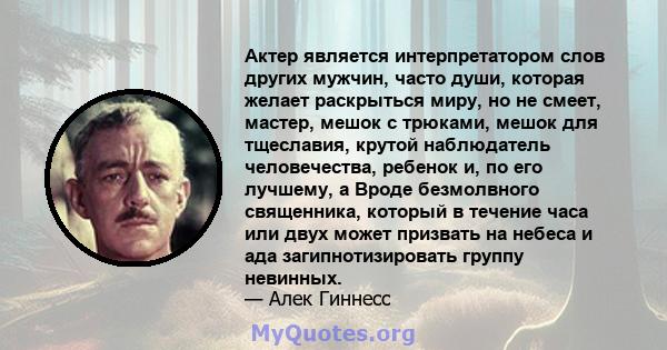 Актер является интерпретатором слов других мужчин, часто души, которая желает раскрыться миру, но не смеет, мастер, мешок с трюками, мешок для тщеславия, крутой наблюдатель человечества, ребенок и, по его лучшему, а