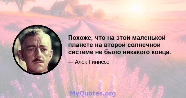 Похоже, что на этой маленькой планете на второй солнечной системе не было никакого конца.