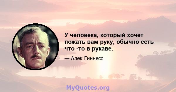 У человека, который хочет пожать вам руку, обычно есть что -то в рукаве.