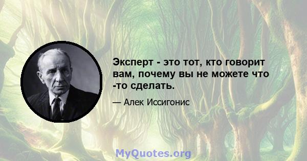 Эксперт - это тот, кто говорит вам, почему вы не можете что -то сделать.