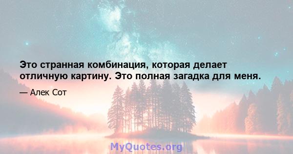 Это странная комбинация, которая делает отличную картину. Это полная загадка для меня.