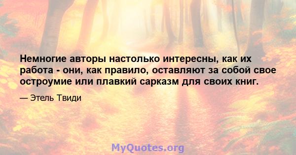 Немногие авторы настолько интересны, как их работа - они, как правило, оставляют за собой свое остроумие или плавкий сарказм для своих книг.