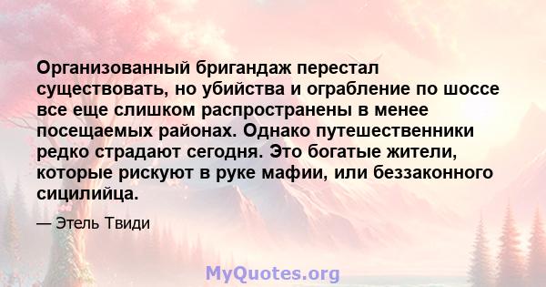 Организованный бригандаж перестал существовать, но убийства и ограбление по шоссе все еще слишком распространены в менее посещаемых районах. Однако путешественники редко страдают сегодня. Это богатые жители, которые