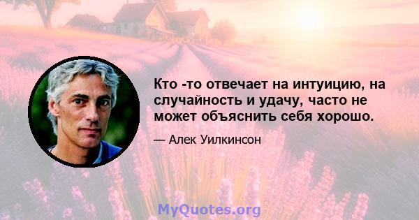 Кто -то отвечает на интуицию, на случайность и удачу, часто не может объяснить себя хорошо.