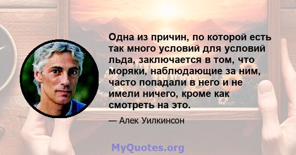 Одна из причин, по которой есть так много условий для условий льда, заключается в том, что моряки, наблюдающие за ним, часто попадали в него и не имели ничего, кроме как смотреть на это.