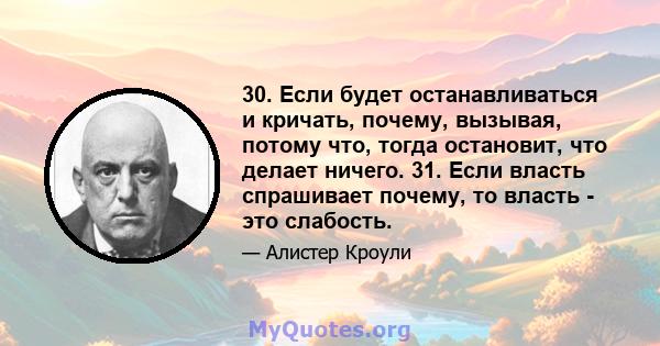 30. Если будет останавливаться и кричать, почему, вызывая, потому что, тогда остановит, что делает ничего. 31. Если власть спрашивает почему, то власть - это слабость.