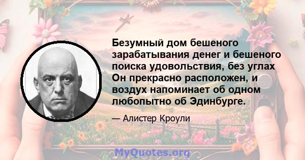 Безумный дом бешеного зарабатывания денег и бешеного поиска удовольствия, без углах Он прекрасно расположен, и воздух напоминает об одном любопытно об Эдинбурге.