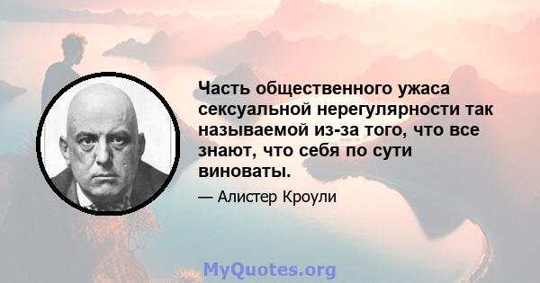 Часть общественного ужаса сексуальной нерегулярности так называемой из-за того, что все знают, что себя по сути виноваты.