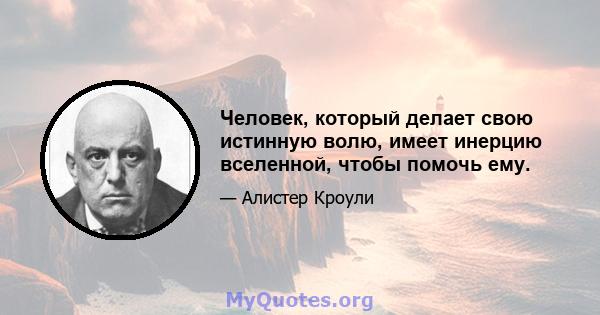 Человек, который делает свою истинную волю, имеет инерцию вселенной, чтобы помочь ему.