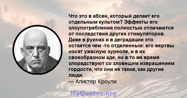 Что это в абсен, который делает его отдельным культом? Эффекты его злоупотребления полностью отличаются от последствий других стимуляторов. Даже в руинах и в деградации это остается чем -то отделенным: его жертвы носят