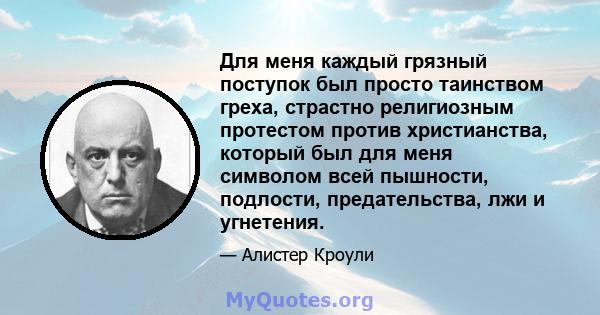 Для меня каждый грязный поступок был просто таинством греха, страстно религиозным протестом против христианства, который был для меня символом всей пышности, подлости, предательства, лжи и угнетения.