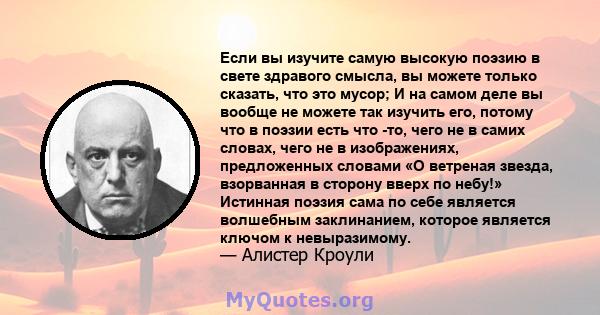 Если вы изучите самую высокую поэзию в свете здравого смысла, вы можете только сказать, что это мусор; И на самом деле вы вообще не можете так изучить его, потому что в поэзии есть что -то, чего не в самих словах, чего