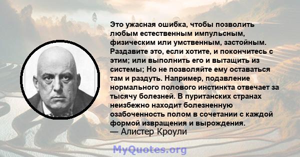 Это ужасная ошибка, чтобы позволить любым естественным импульсным, физическим или умственным, застойным. Раздавите это, если хотите, и покончитесь с этим; или выполнить его и вытащить из системы; Но не позволяйте ему