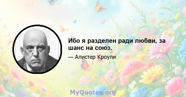 Ибо я разделен ради любви, за шанс на союз.