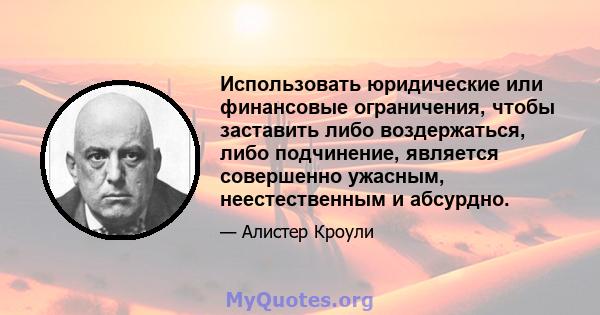 Использовать юридические или финансовые ограничения, чтобы заставить либо воздержаться, либо подчинение, является совершенно ужасным, неестественным и абсурдно.