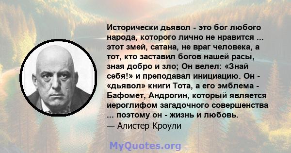 Исторически дьявол - это бог любого народа, которого лично не нравится ... этот змей, сатана, не враг человека, а тот, кто заставил богов нашей расы, зная добро и зло; Он велел: «Знай себя!» и преподавал инициацию. Он - 