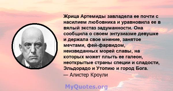 Жрица Артемиды завладела ее почти с насилием любовника и уравновила ее в вялый экстаз задуманности. Она сообщила о своем энтузиазме девушке и держала свое мнение, занятое мечтами, фей-фарвидом, неизведанных морей славы, 