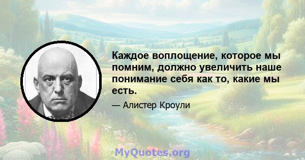 Каждое воплощение, которое мы помним, должно увеличить наше понимание себя как то, какие мы есть.