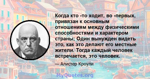 Когда кто -то ходит, во -первых, привязан к основным отношениям между физическими способностями и характером страны; Один вынужден видеть это, как это делают его местные жители. Тогда каждый человек встречается, это