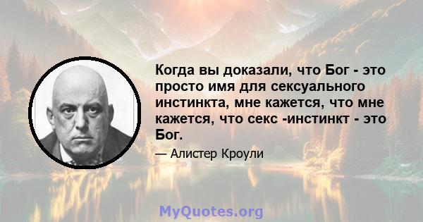 Когда вы доказали, что Бог - это просто имя для сексуального инстинкта, мне кажется, что мне кажется, что секс -инстинкт - это Бог.