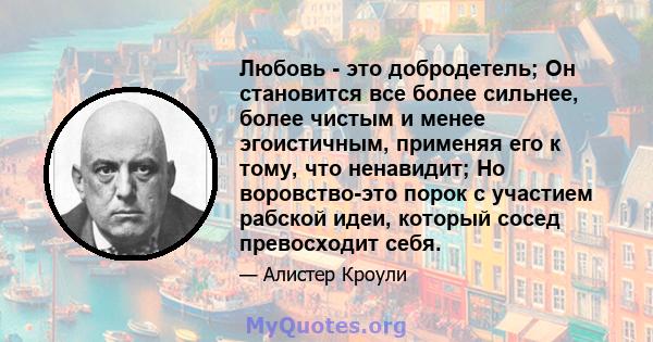 Любовь - это добродетель; Он становится все более сильнее, более чистым и менее эгоистичным, применяя его к тому, что ненавидит; Но воровство-это порок с участием рабской идеи, который сосед превосходит себя.