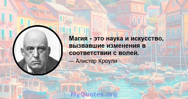 Магия - это наука и искусство, вызвавшие изменения в соответствии с волей.