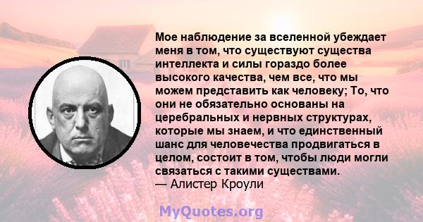 Мое наблюдение за вселенной убеждает меня в том, что существуют существа интеллекта и силы гораздо более высокого качества, чем все, что мы можем представить как человеку; То, что они не обязательно основаны на