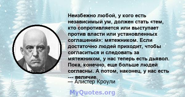 Неизбежно любой, у кого есть независимый ум, должен стать «тем, кто сопротивляется или выступает против власти или установленных соглашений»: мятежником. Если достаточно людей приходит, чтобы согласиться и следовать за